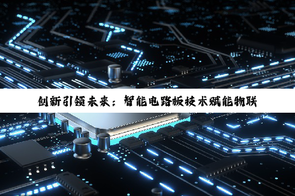 创新引领未来：智能电路板技术赋能物联网与5G时代