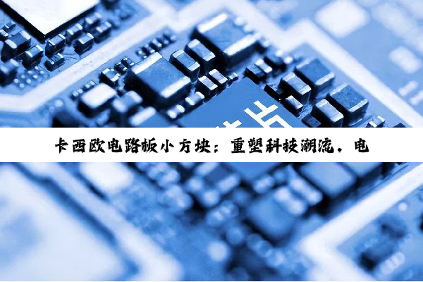 卡西欧电路板小方块：重塑科技潮流，电路板主题腕表新风尚