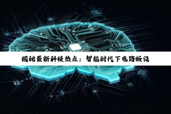 揭秘最新科技热点：智能时代下电路板设计的创新与故障诊断新策略