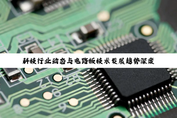 科技行业动态与电路板技术发展趋势深度解析