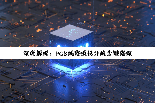 【科普解答】深度解析：PCB线路板设计的全链路探索与实践