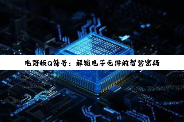 【科普解答】电路板Q符号：解锁电子元件的智慧密码