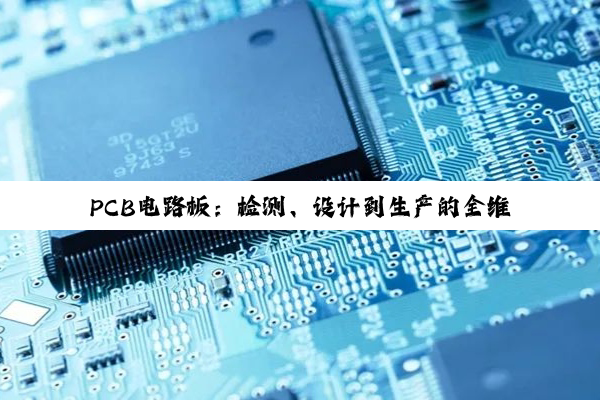 PCB电路板：检测、设计到生产的全维度解析