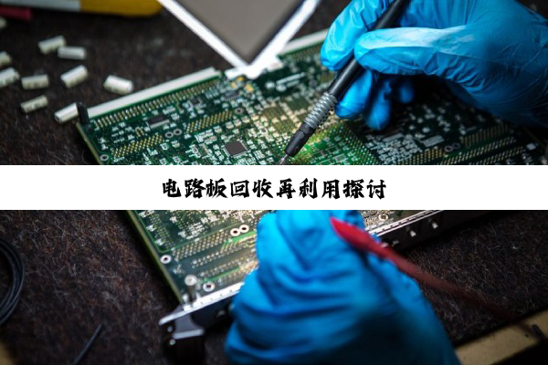 电路板回收再利用探讨